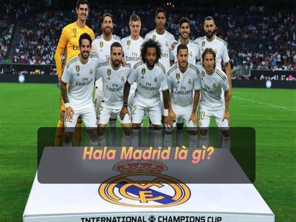 Hala Madrid là gì? Ý nghĩa của Hala Madrid như thế nào?